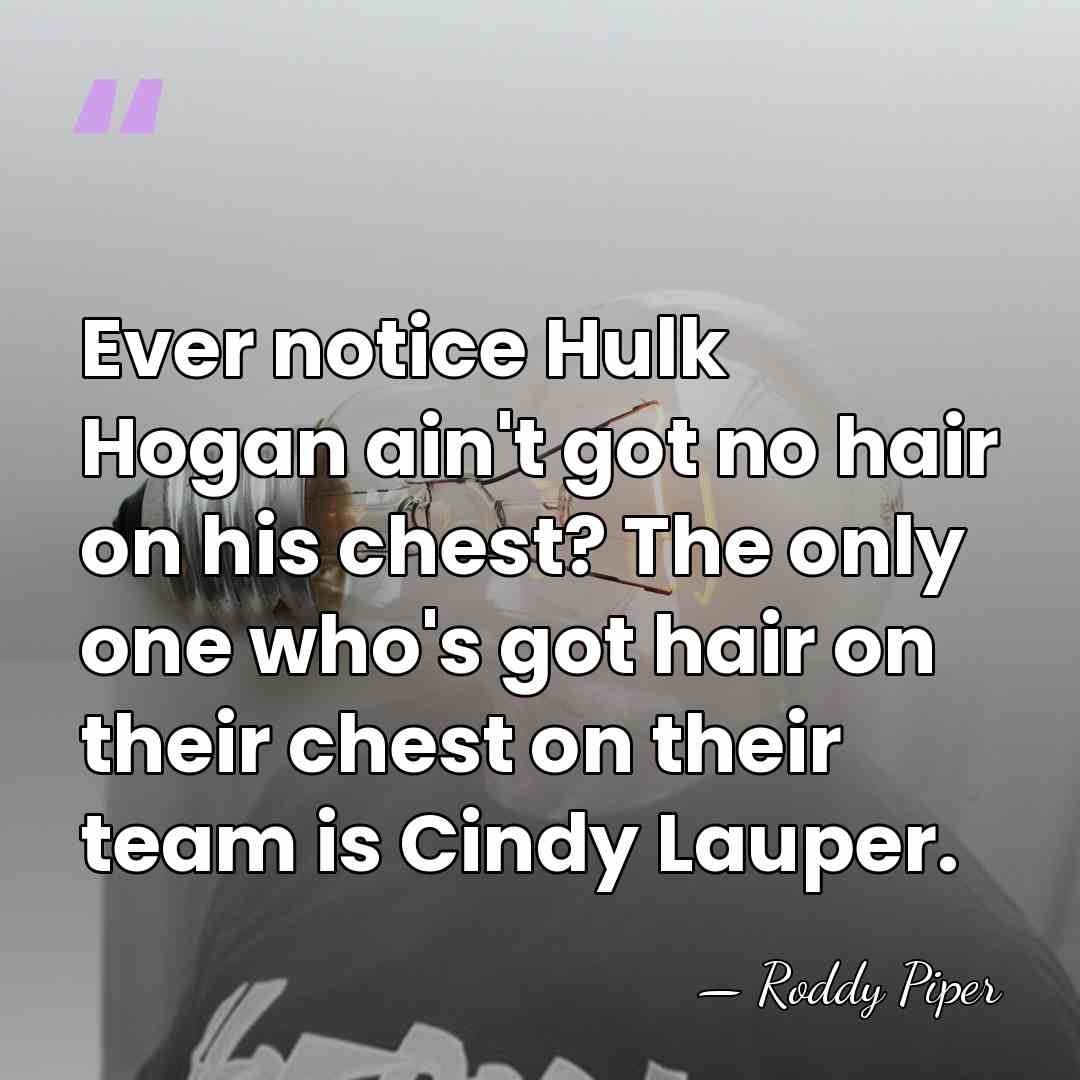 Ever notice Hulk Hogan ain't got no hair on his chest? The&hellip; - Roddy Piper