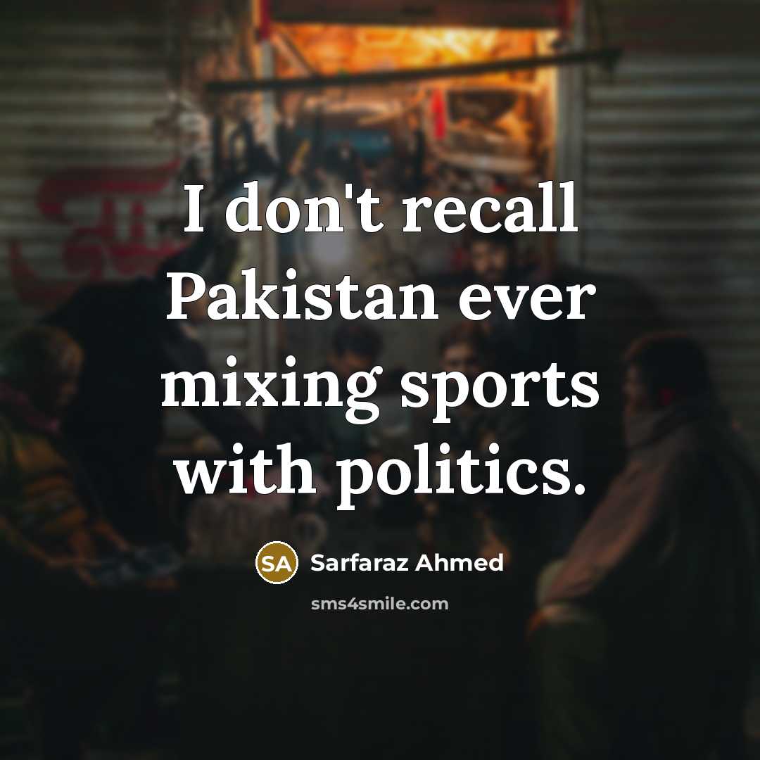 “I don't recall Pakistan ever mixing sports with politics.…” quote by Sarfaraz Ahmed