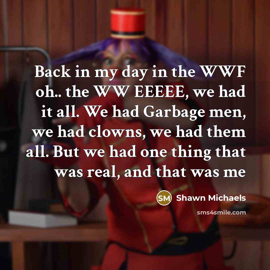 “Back in my day in the WWF oh.. the WW…” quote by Shawn Michaels