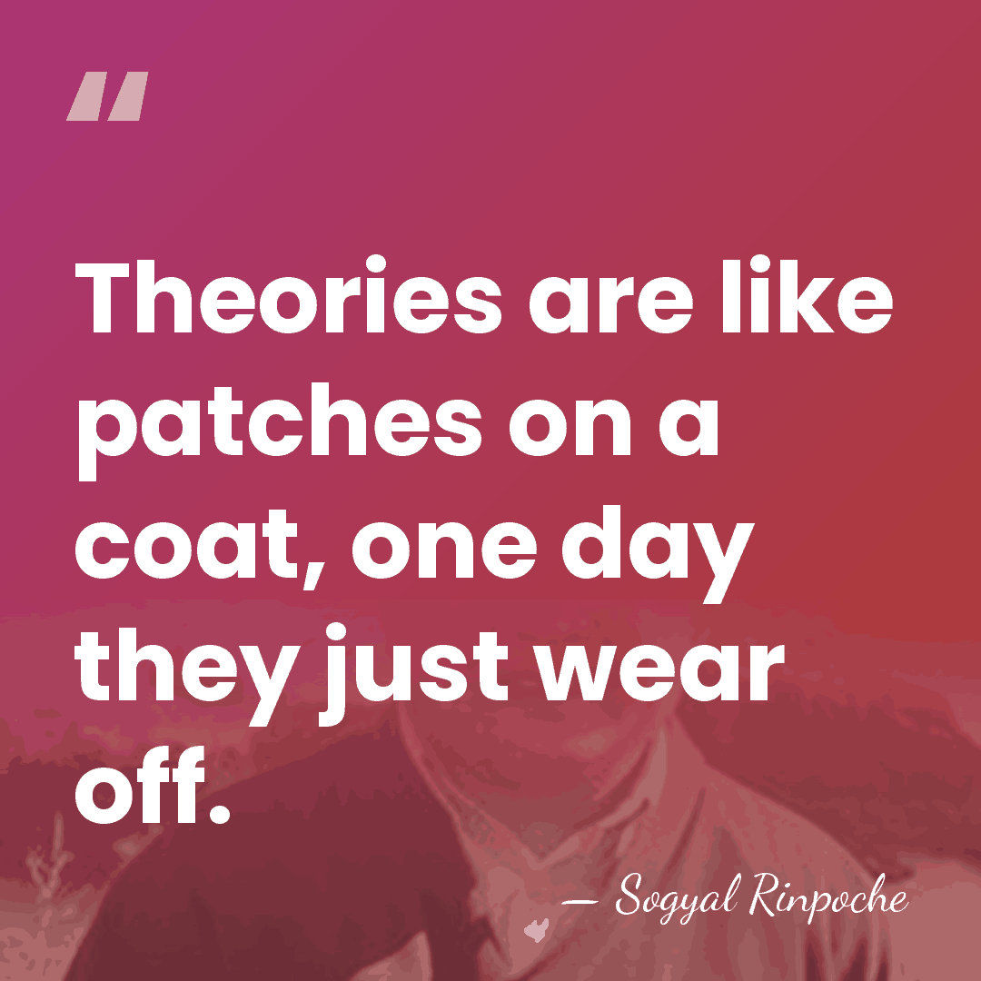 Theories are like patches on a coat, one day they just wear&hellip; - Sogyal Rinpoche