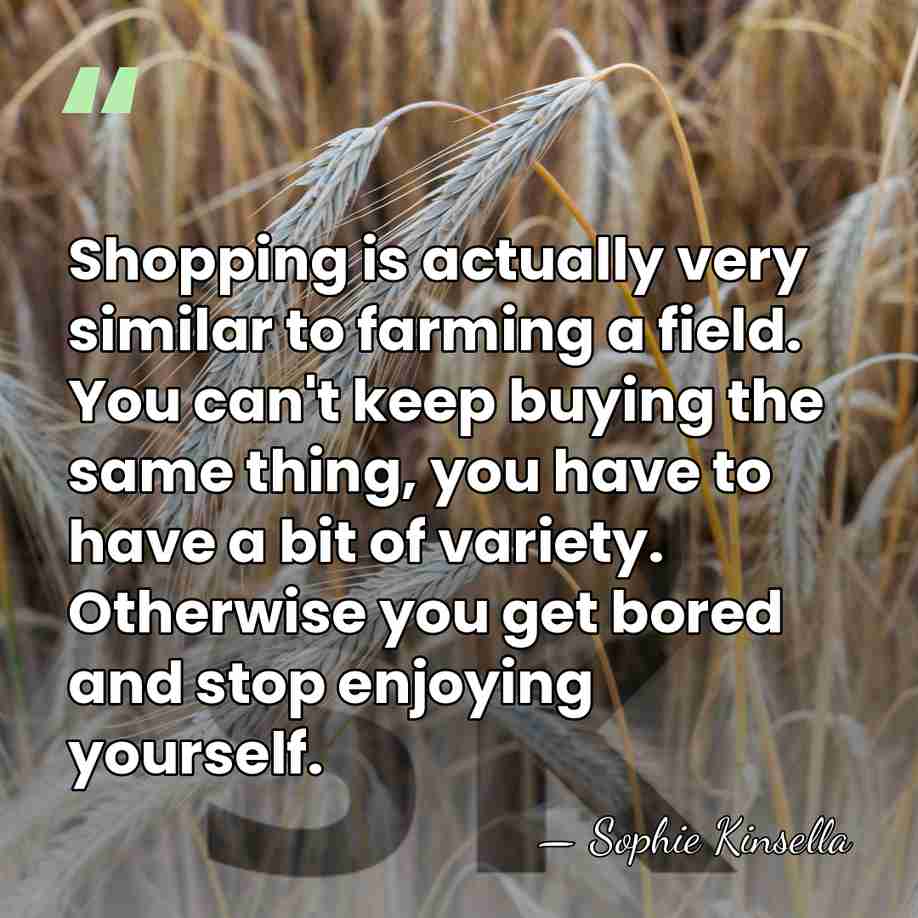 Shopping is actually very similar to farming a field. You can't keep&hellip; - Sophie Kinsella