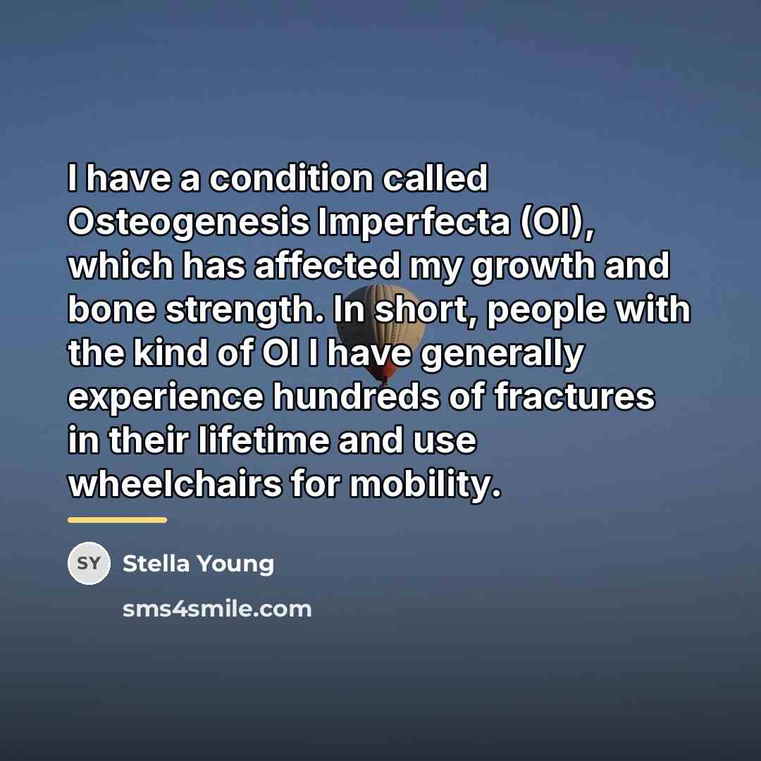 “I have a condition called Osteogenesis Imperfecta (OI), which has…” quote by Stella Young