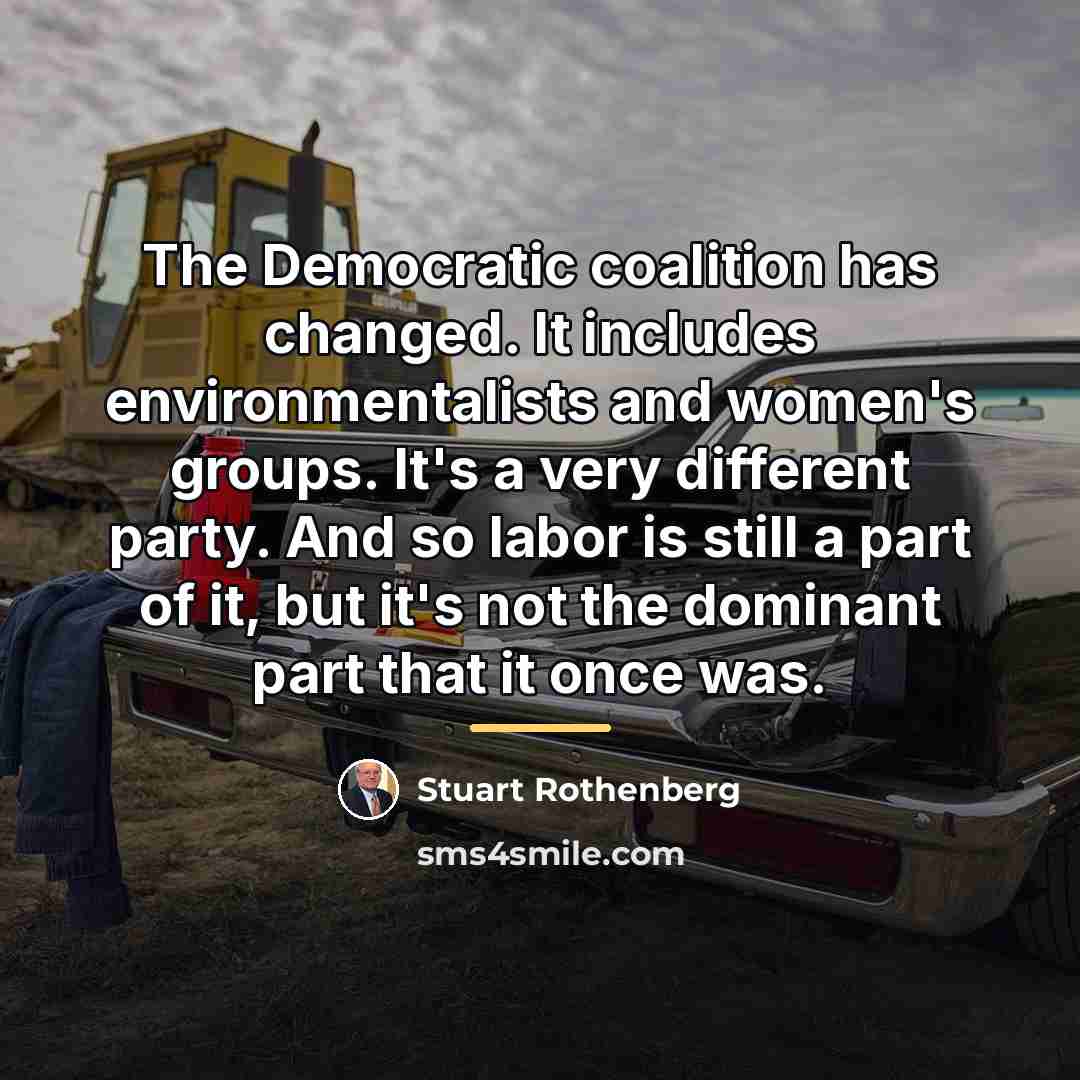 “The Democratic coalition has changed. It includes environmentalists and women's…” quote by Stuart Rothenberg
