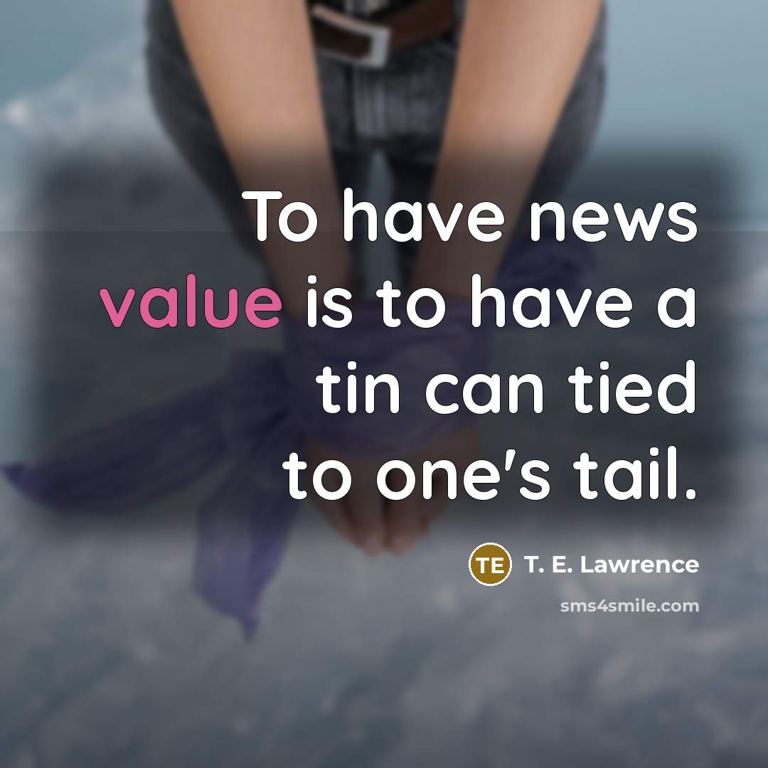 “To have news value is to have a tin can…” quote by T. E. Lawrence