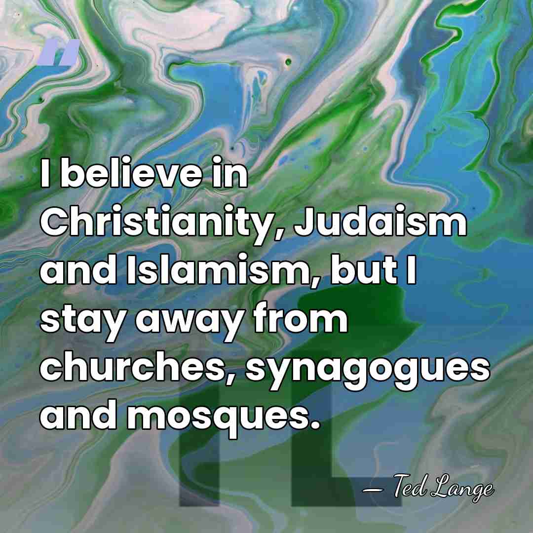 I believe in Christianity, Judaism and Islamism, but I stay away from&hellip; - Ted Lange