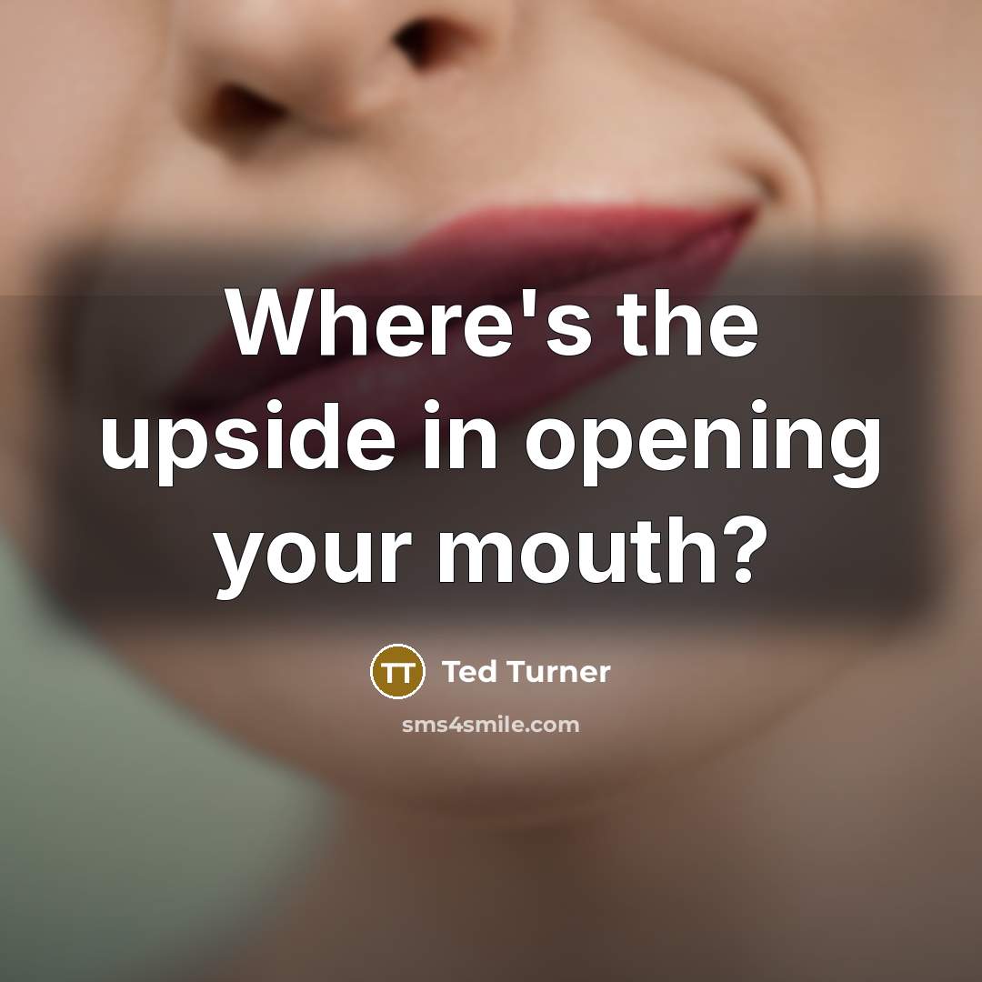 “Where's the upside in opening your mouth?” quote by Ted Turner