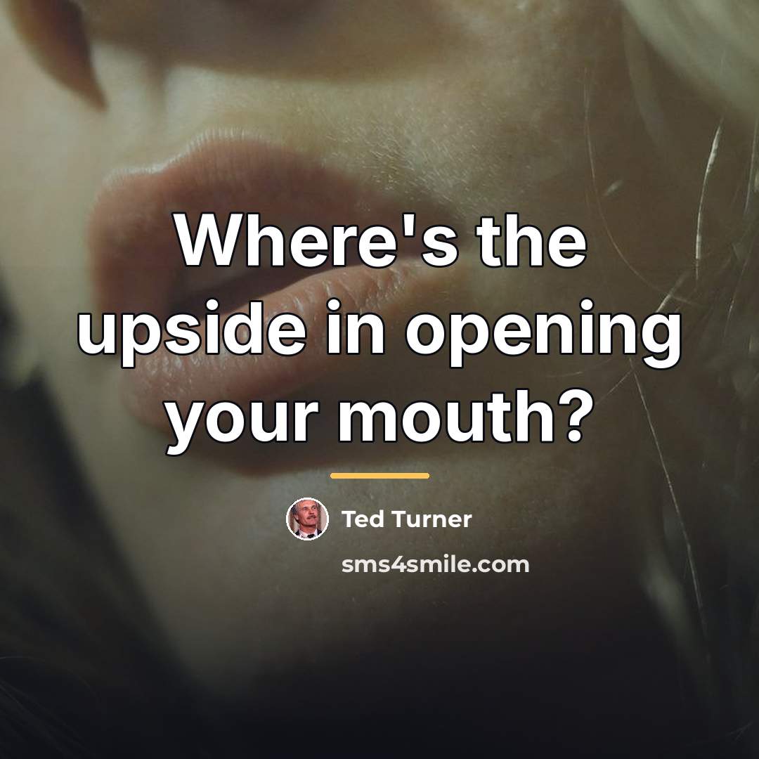 “Where's the upside in opening your mouth?…” quote by Ted Turner