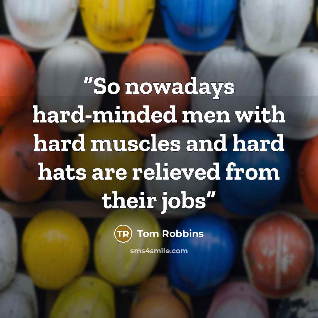 “So nowadays hard-minded men with hard muscles and hard hats are relieved from their jobs” quote by Tom Robbins