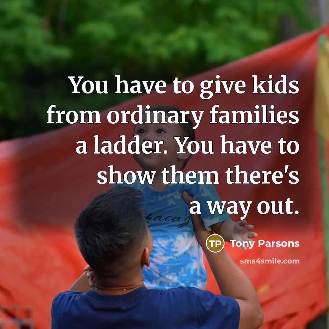 “You have to give kids from ordinary families a ladder.…” quote by Tony Parsons