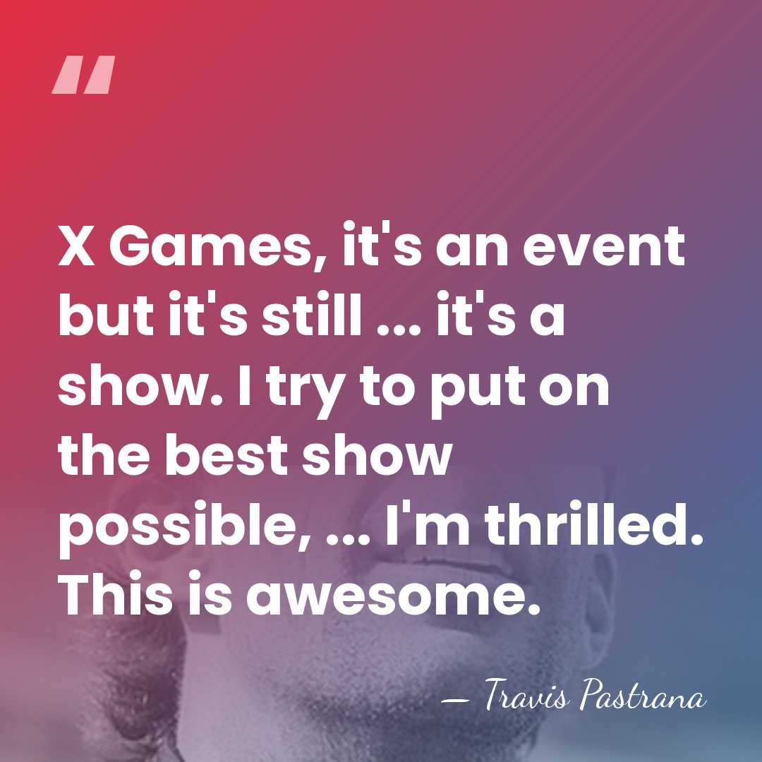 X Games, it's an event but it's still ... it's a show.&hellip; - Travis Pastrana