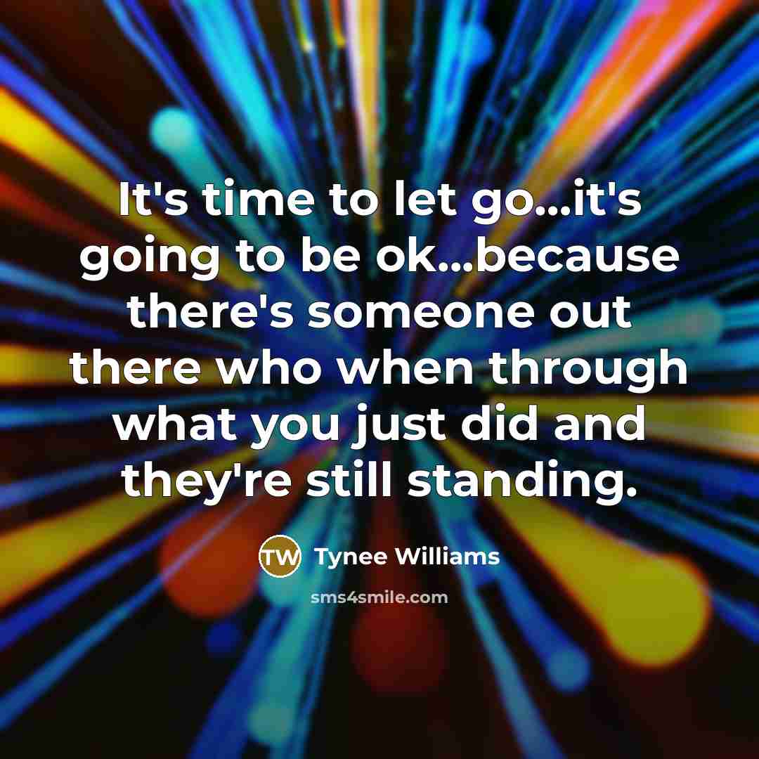 “It's time to let go....it's going to be ok...because there's…” quote by Tynee Williams