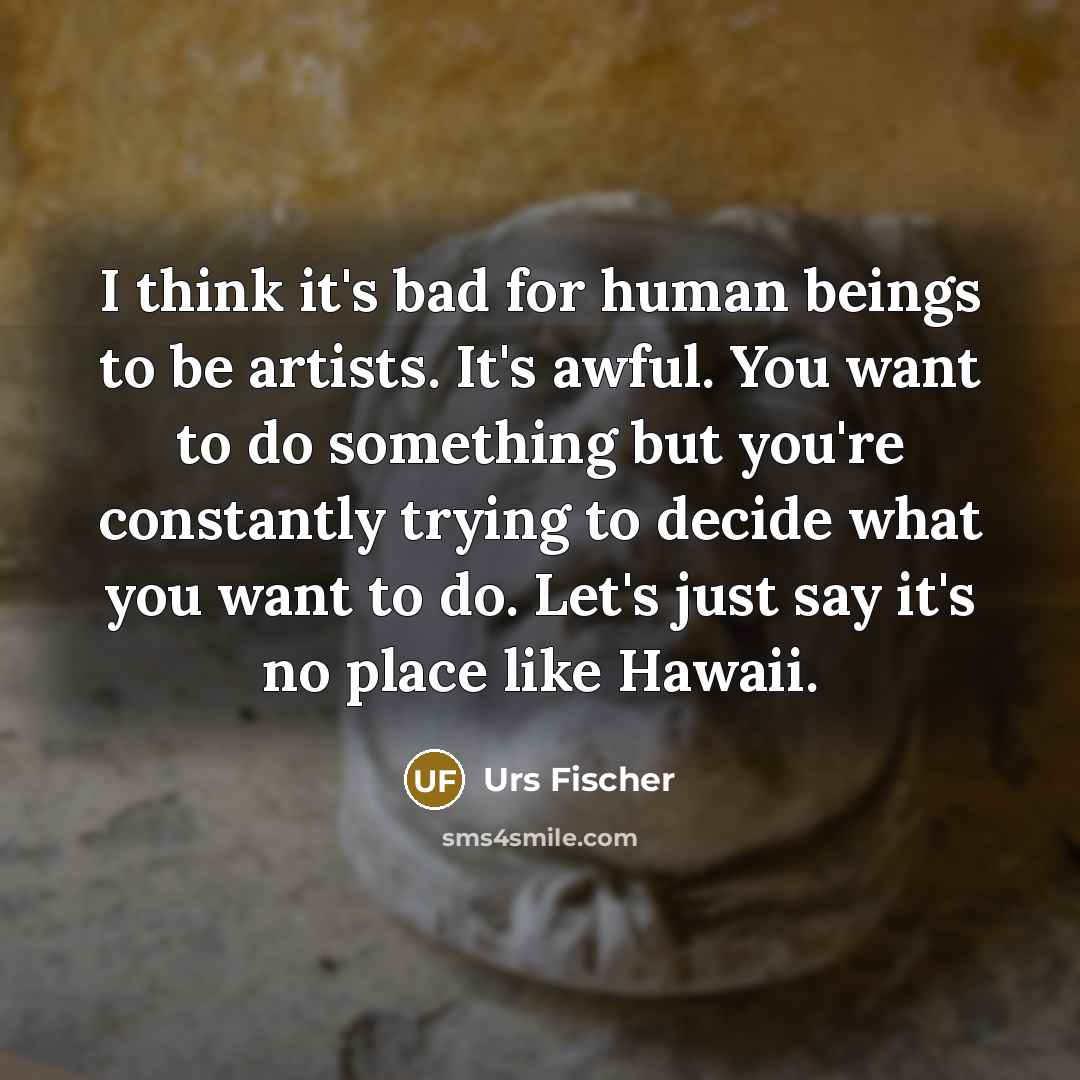 “I think it's bad for human beings to be artists.…” quote by Urs Fischer