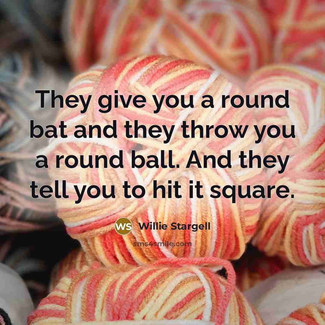“They give you a round bat and they throw you…” quote by Willie Stargell