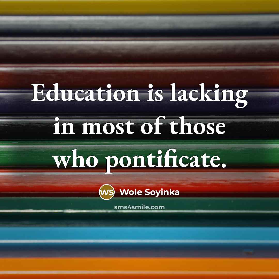 “Education is lacking in most of those who pontificate.…” quote by Wole Soyinka