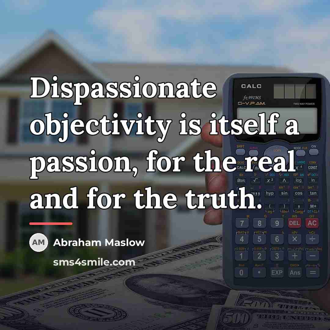 “Dispassionate objectivity is itself a passion, for the real and…” quote by Abraham Maslow