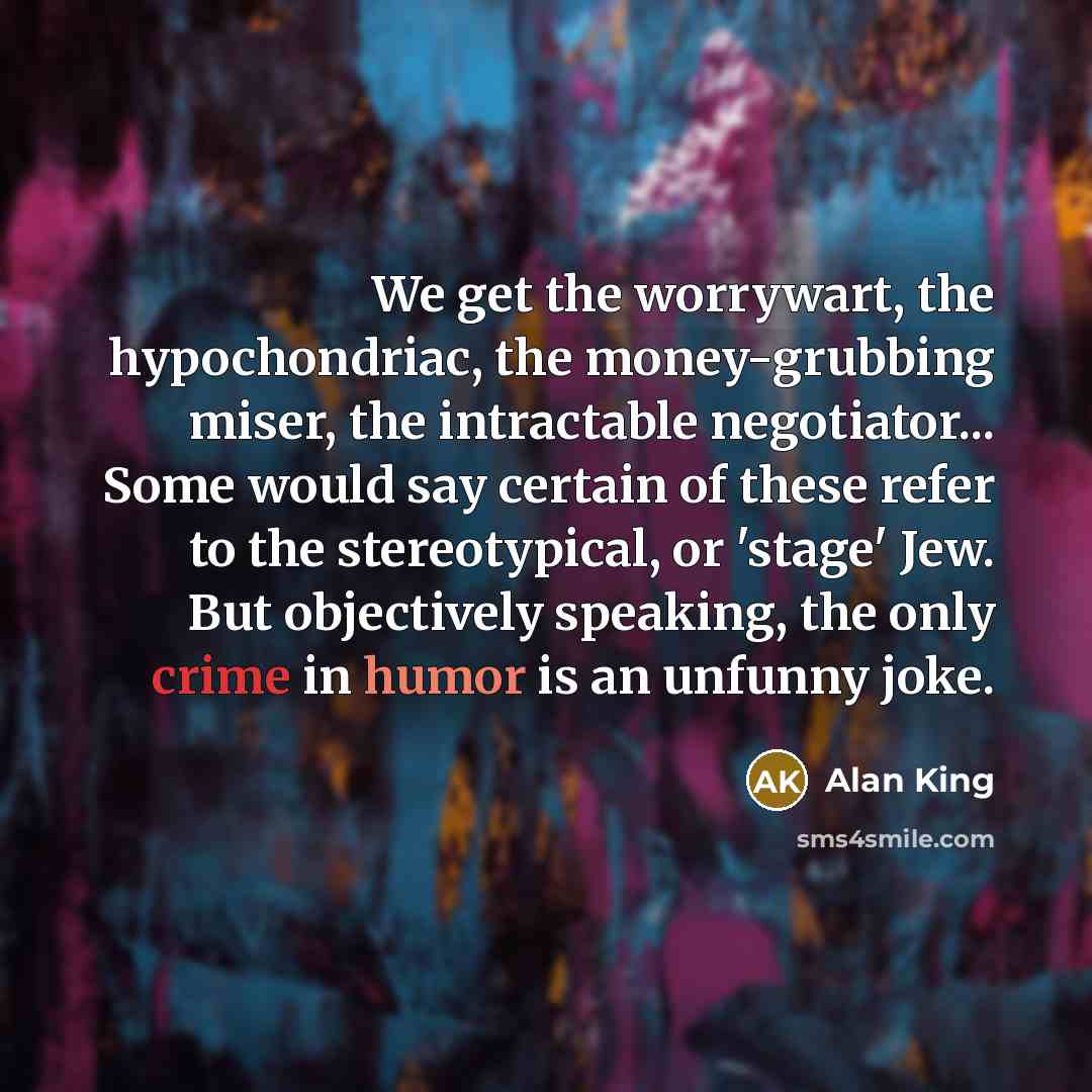 “We get the worrywart, the hypochondriac, the money-grubbing miser, the…” quote by Alan King