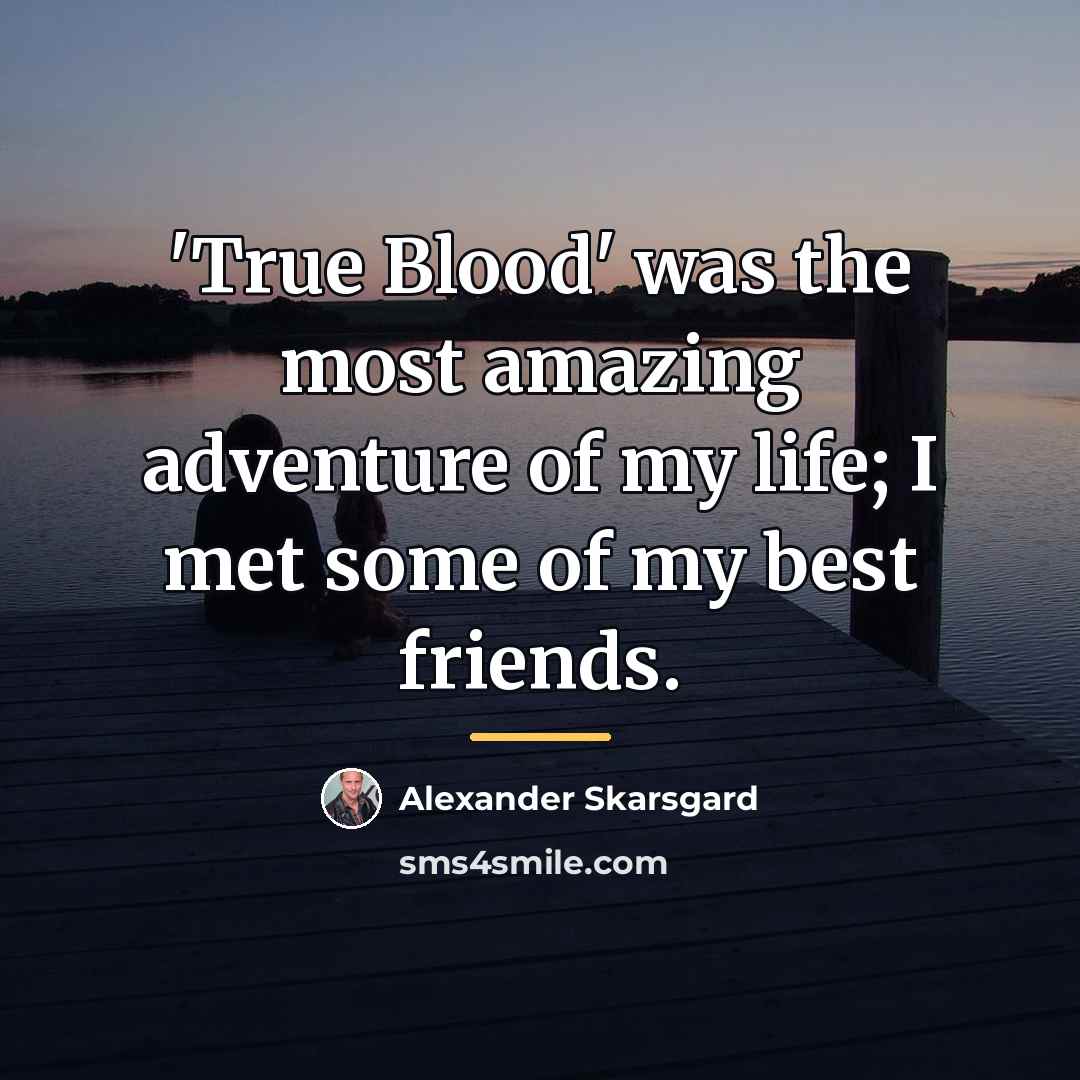 “'True Blood' was the most amazing adventure of my life;…” quote by Alexander Skarsgard