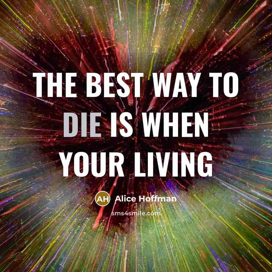 “The best way to die is when your living…” quote by Alice Hoffman