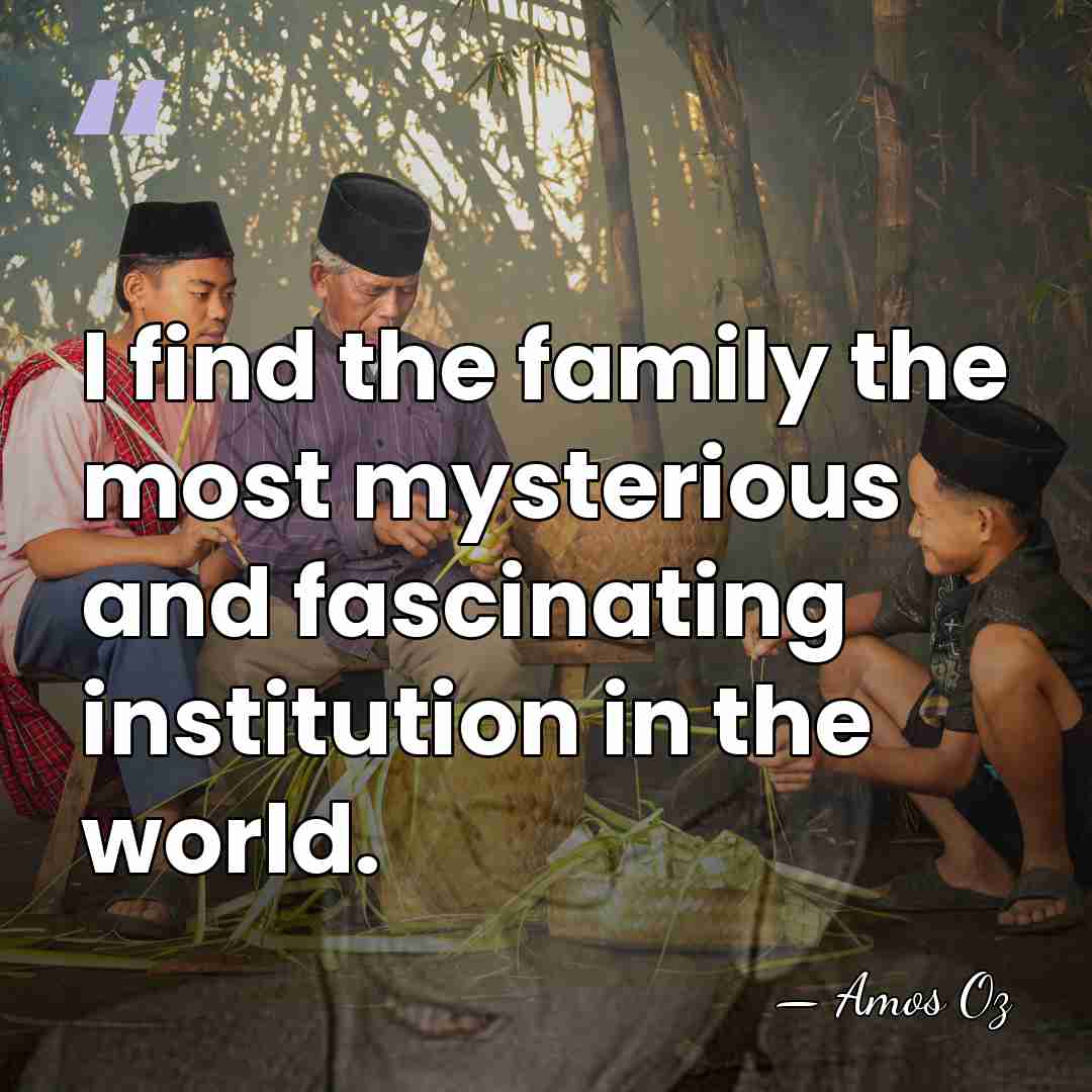 I find the family the most mysterious and fascinating institution in the&hellip; - Amos Oz