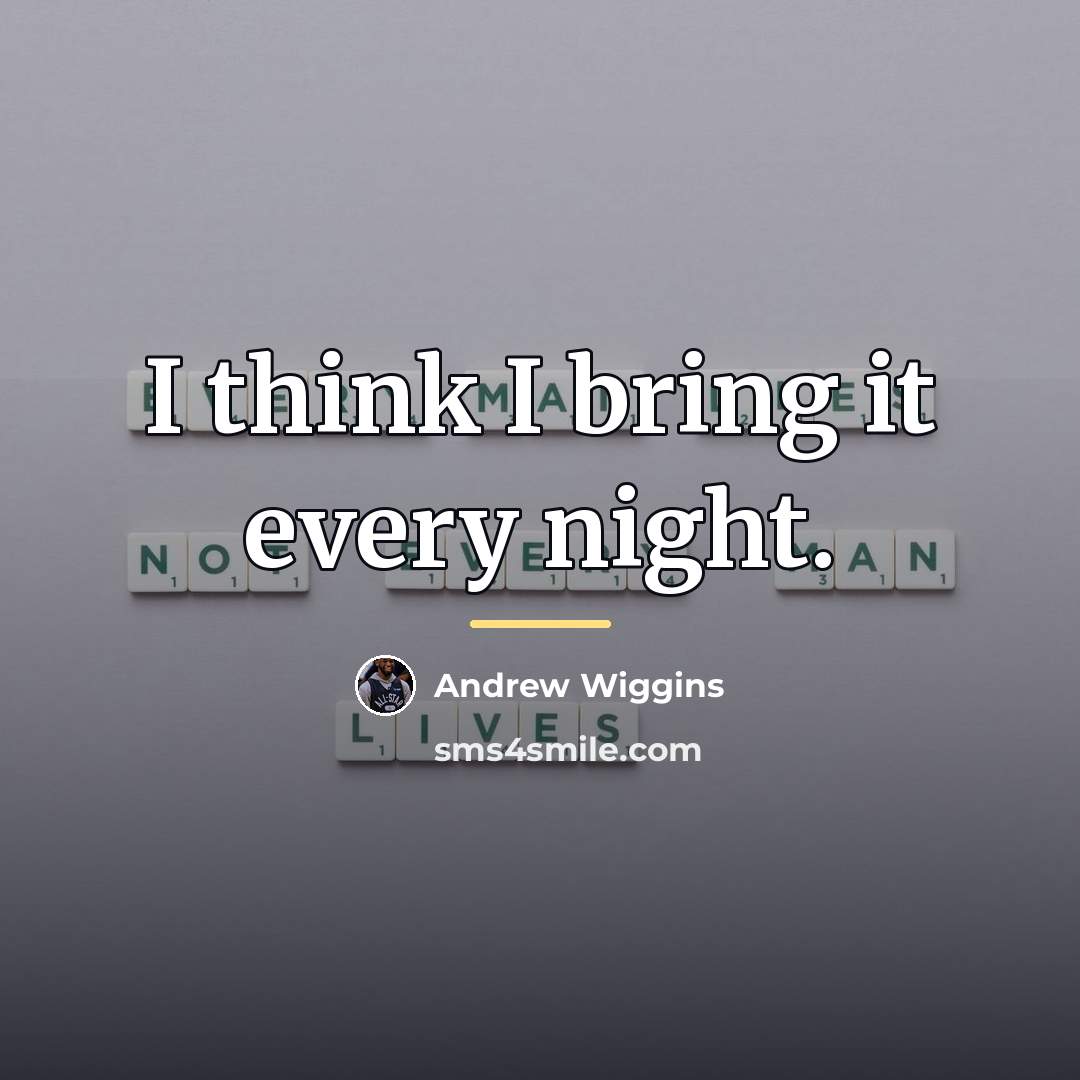 “I think I bring it every night.…” quote by Andrew Wiggins