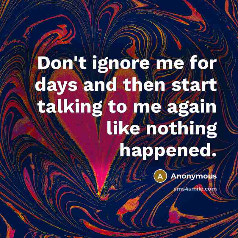 “Don't ignore me for days and then start talking to…” quote by Anonymous