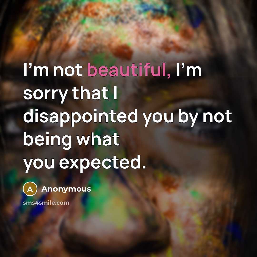 “I'm not beautiful, I'm sorry that I disappointed you by…” quote by Anonymous