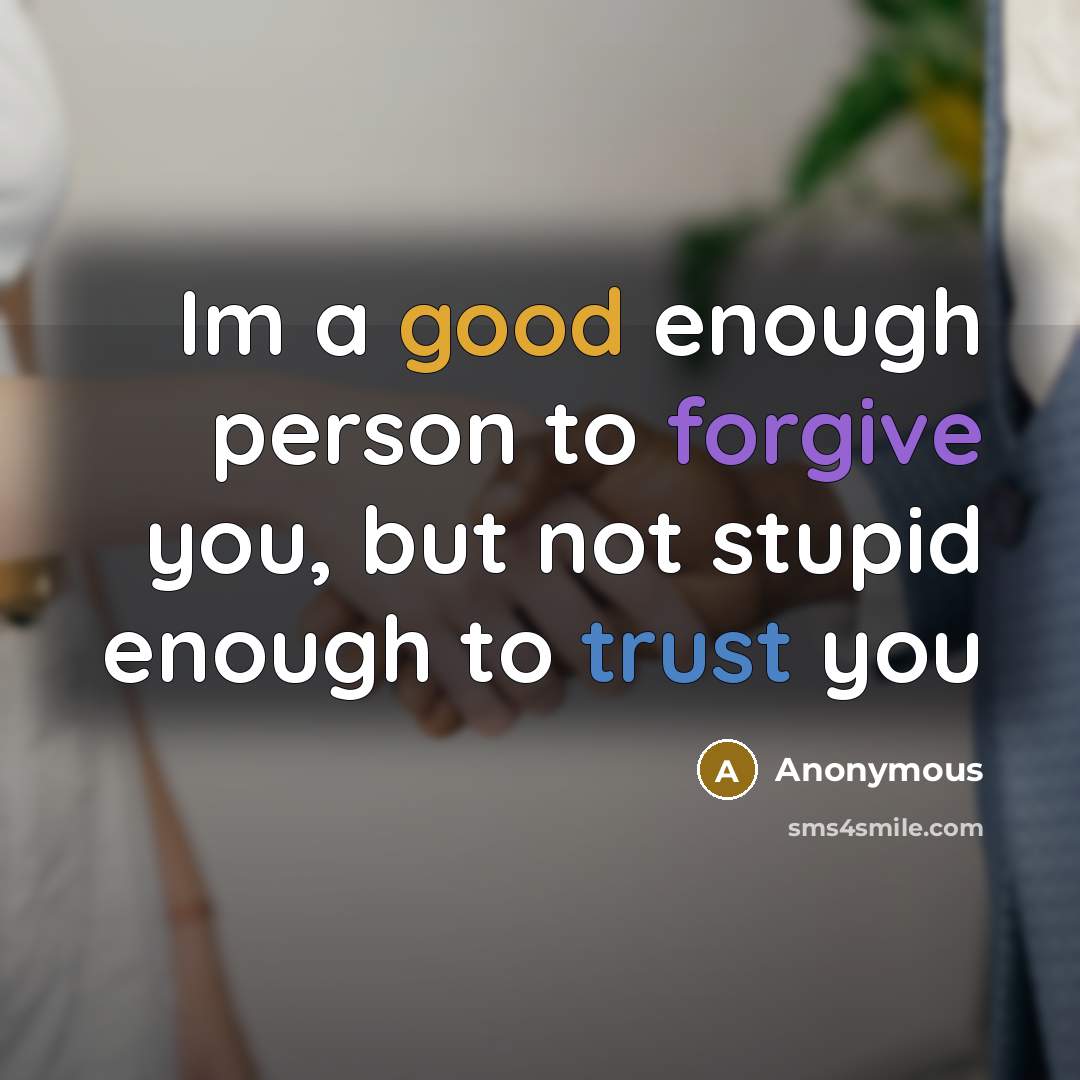 “Im a good enough person to forgive you, but not…” quote by Anonymous