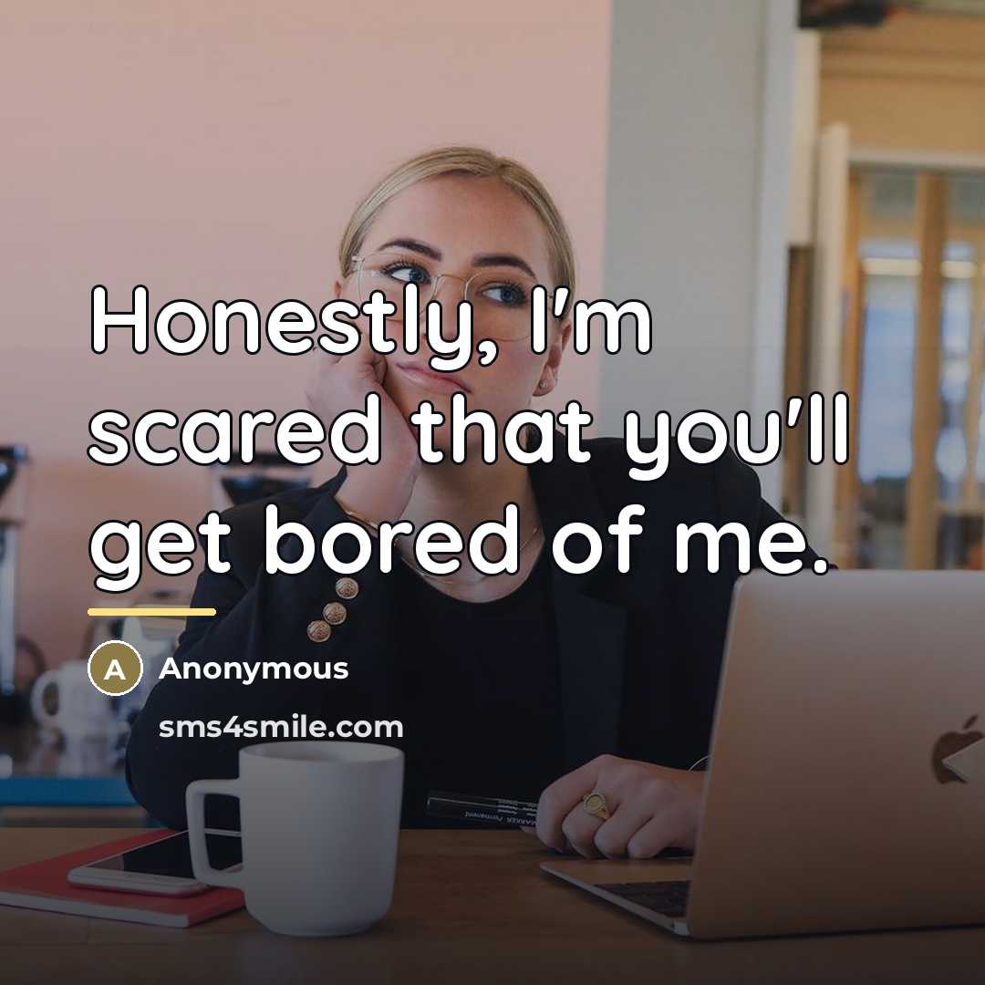 “Honestly, I'm scared that you'll get bored of me.…” quote by Anonymous