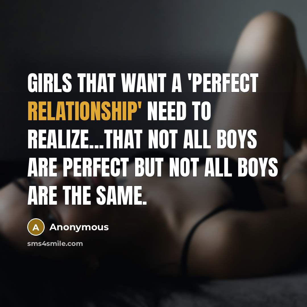 “Girls that want a 'perfect relationship' need to realize...That not all boys are perfect but not all boys are the same.” quote by Anonymous