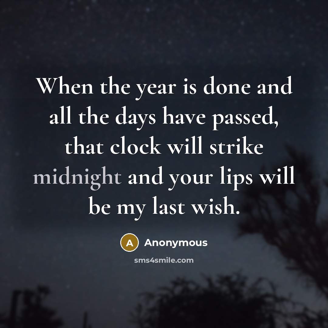 “When the year is done and all the days have passed, that clock will strike midnight and your lips will be my last wish.” quote by Anonymous