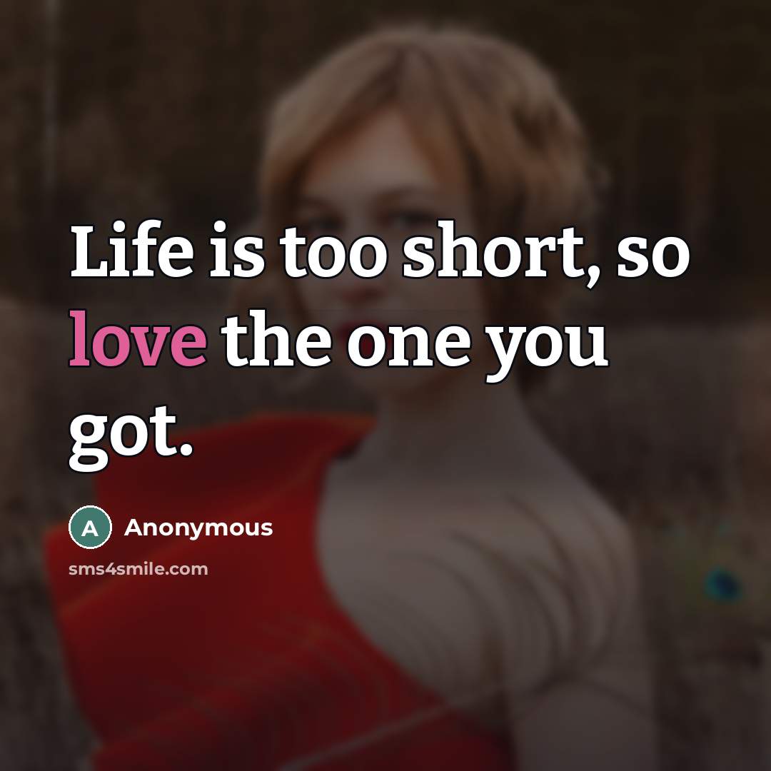 “Life is too short, so love the one you got.…” quote by Anonymous