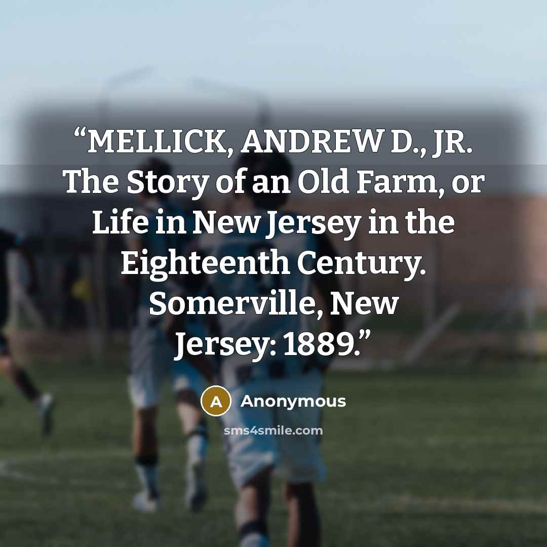 “MELLICK, ANDREW D., JR. The Story of an Old Farm, or Life in New Jersey in the Eighteenth Century. Somerville, New Jersey: 1889.” quote by Anonymous