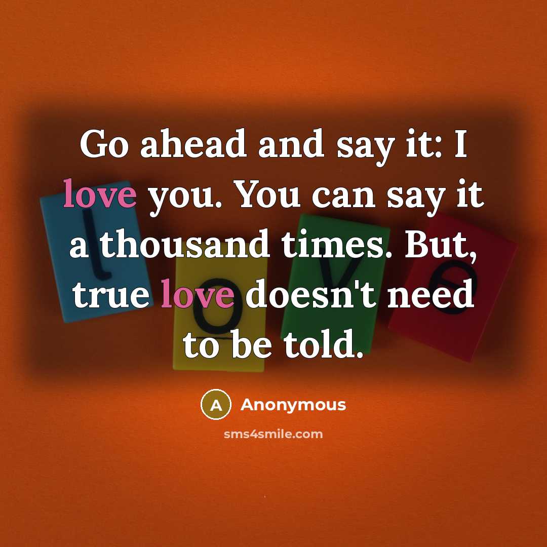“Go ahead and say it: I love you. You can…” quote by Anonymous