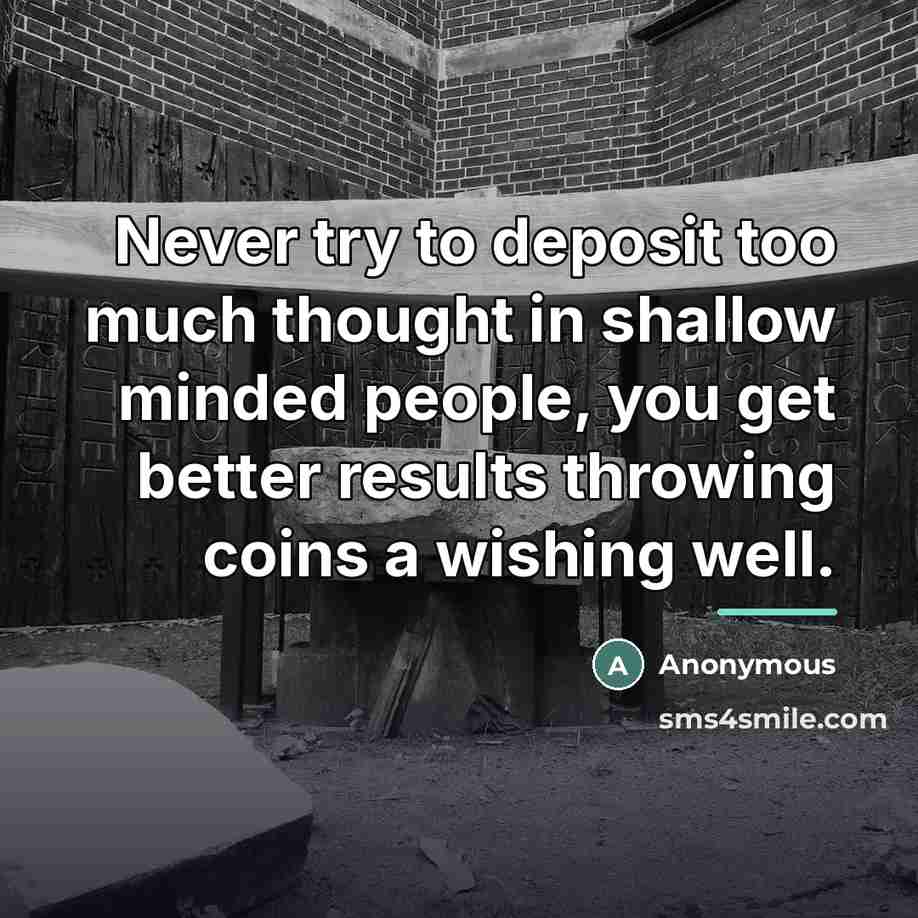 “Never try to deposit too much thought in shallow minded…” quote by Anonymous