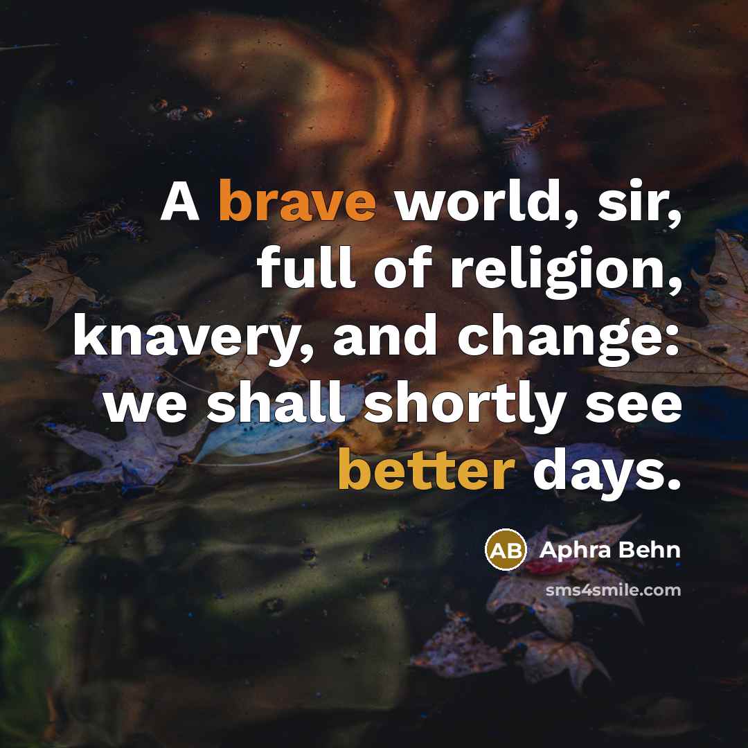 “A brave world, sir, full of religion, knavery, and change: we shall shortly see better days.” quote by Aphra Behn