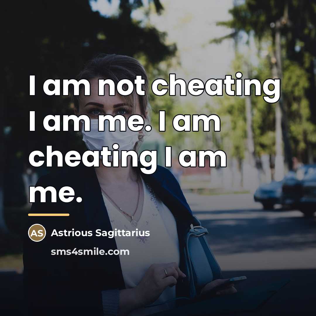 “I am not cheating I am me. I am cheating…” quote by Astrious Sagittarius