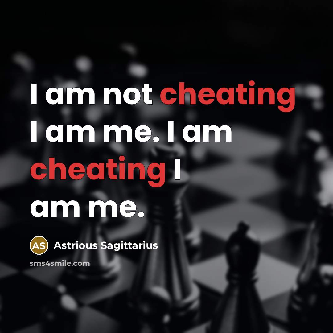 “I am not cheating I am me. I am cheating I am me.” quote by Astrious Sagittarius