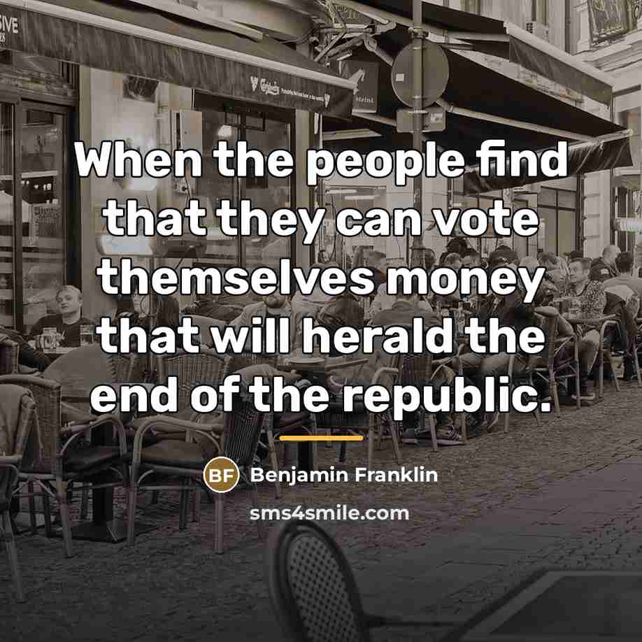 “When the people find that they can vote themselves money…” quote by Benjamin Franklin