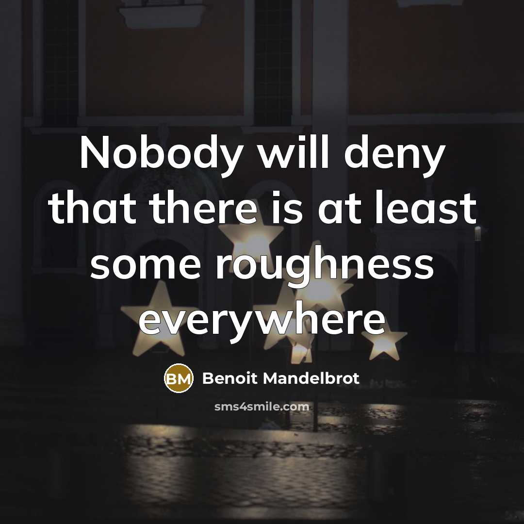 “Nobody will deny that there is at least some roughness…” quote by Benoit Mandelbrot