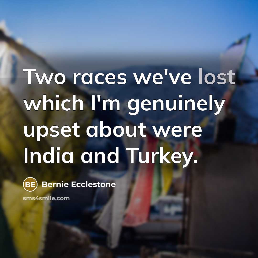 “Two races we've lost which I'm genuinely upset about were…” quote by Bernie Ecclestone