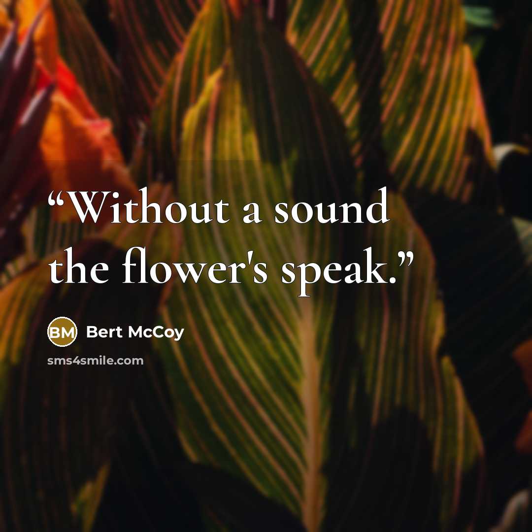“Without a sound the flower's speak.” quote by Bert McCoy