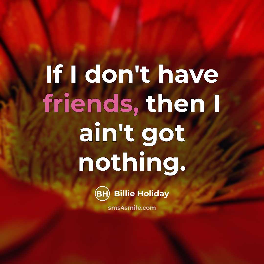 “If I don't have friends, then I ain't got nothing.” quote by Billie Holiday