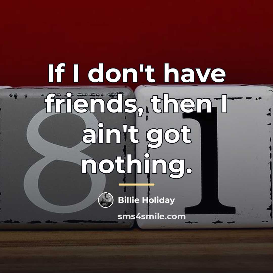 “If I don't have friends, then I ain't got nothing.…” quote by Billie Holiday