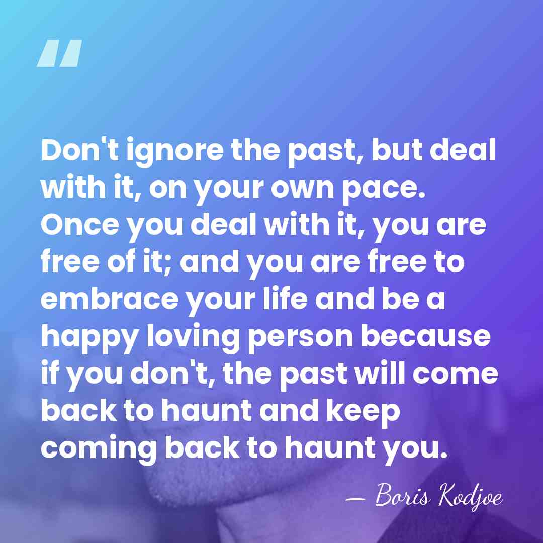 Don't ignore the past, but deal with it, on your own pace.&hellip; - Boris Kodjoe