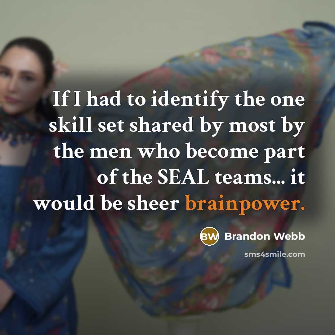 “If I had to identify the one skill set shared by most by the men who become part of the SEAL teams... it would be sheer brainpower.” quote by Brandon Webb
