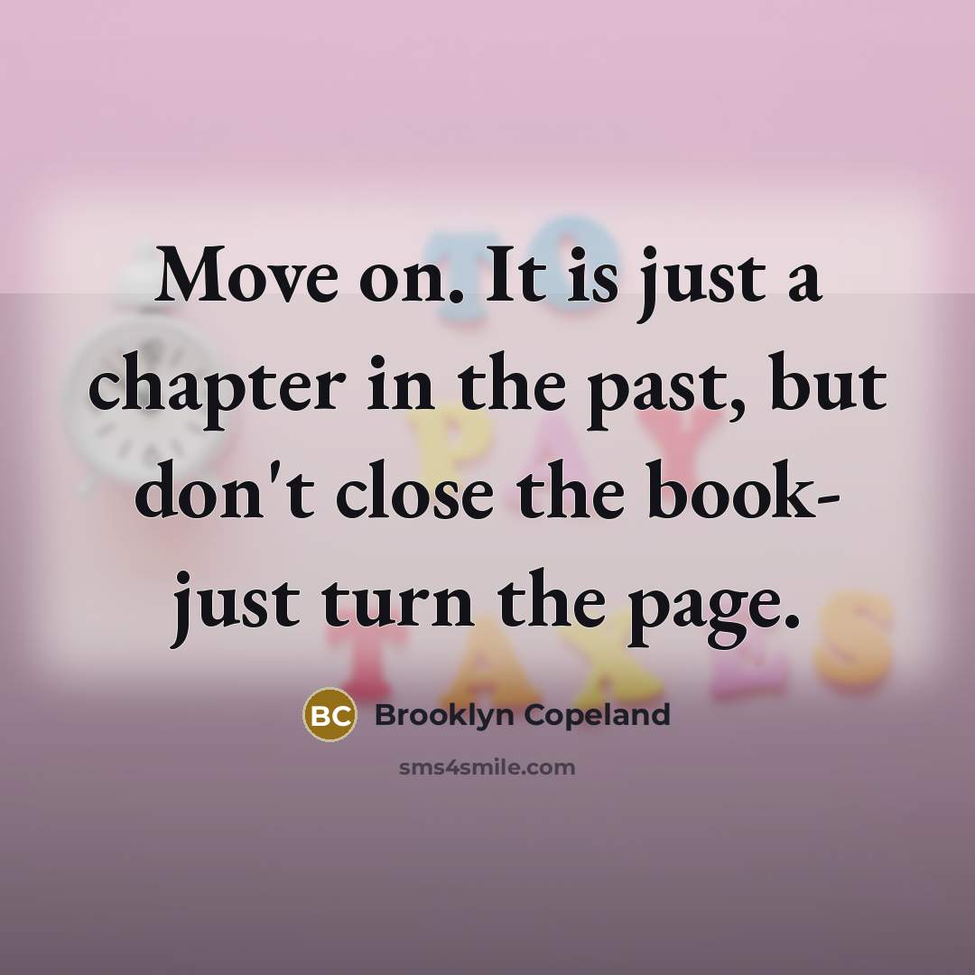 “Move on. It is just a chapter in the past, but don't close the book- just turn the page.” quote by Brooklyn Copeland