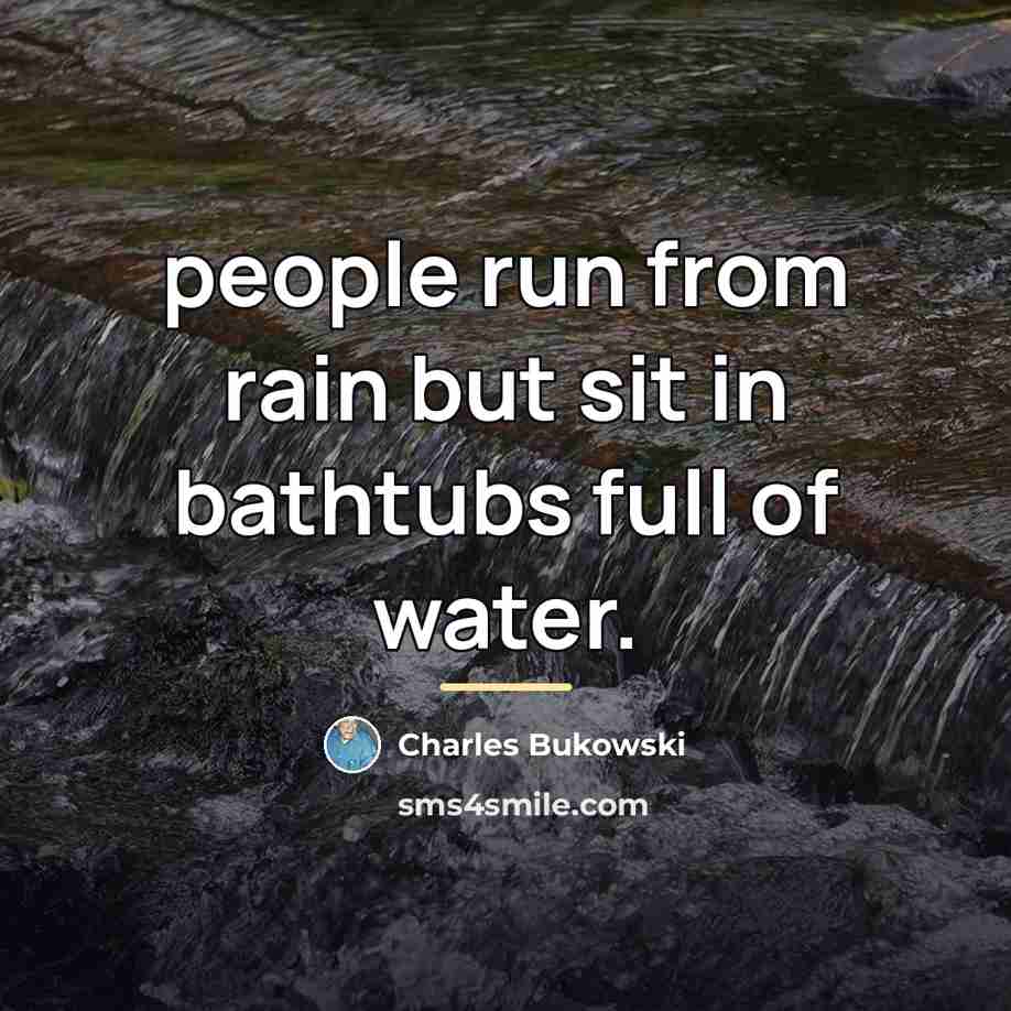 “people run from rain but sit in bathtubs full of…” quote by Charles Bukowski