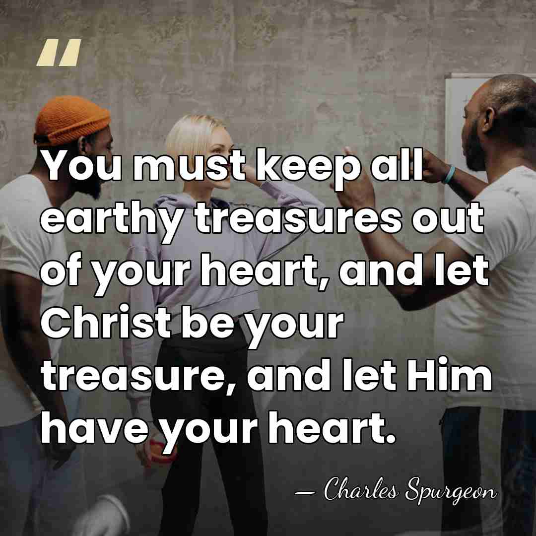 You must keep all earthy treasures out of your heart, and let&hellip; - Charles Spurgeon