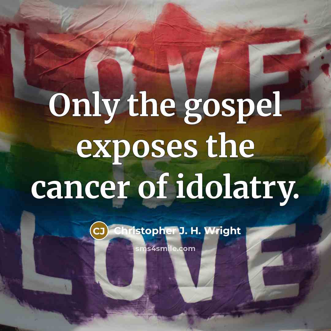 “Only the gospel exposes the cancer of idolatry.…” quote by Christopher J. H. Wright