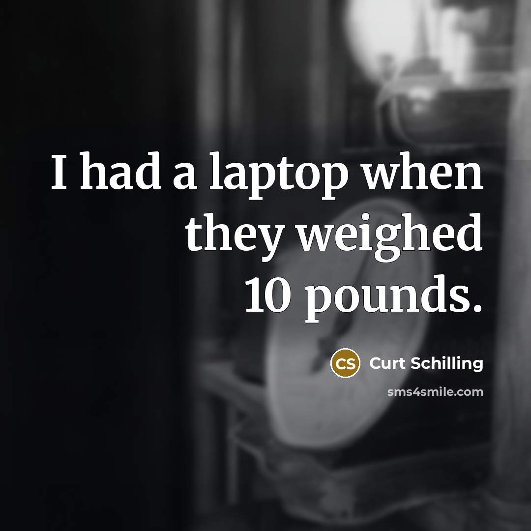 “I had a laptop when they weighed 10 pounds.…” quote by Curt Schilling
